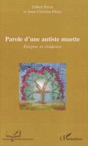 Parole d'une autiste muette. Enigme et évidence - Pierre Gilbert