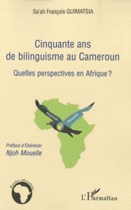 Cinquante ans de bilinguisme au Cameroun. Quelles perspectives en Afrique ? - Guimatsia Sa'ah François - Njoh Mouelle Ebénézer