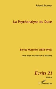 La psychanalyse du Duce. Benito Mussolini (1883-1945), Une mise en scène de l'histoire - Brunner Roland