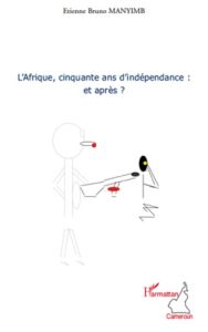 L'Afrique, cinquante ans d'indépendance : et après ? - Manyimb Etienne Bruno