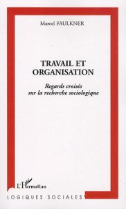 Travail et organisation. Regards croisés sur la recherche sociologique - Faulkner Marcel