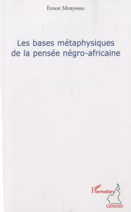 Les bases métaphysiques de la pensée négro-africaine. Etude comparative - Menyomo Ernest