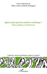 Quel avenir pour les archives en europe? Enjeux juridiques et institutionnels - Cornu Marie - Fromageau Jérôme