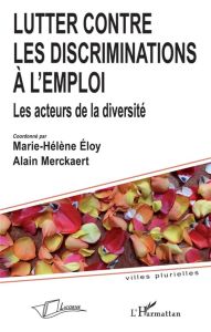 Lutter contre les discriminations à l'emploi. Les acteurs de la diversité - Eloy Marie-Hélène - Merckaert Alain