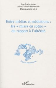 Entre médias et médiations : les "mises en scène" du rapport à l'altérité - Gohard-Radenkovic Aline - Acklin Muji Dunya