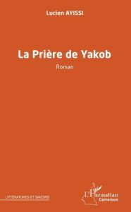 La prière de Yakob. Roman - Ayissi Lucien