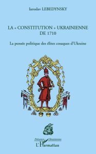 La "constitution" ukrainienne de 1710. La pensée politique des élites cosaques d'Ukraine - Lebedynsky Iaroslav