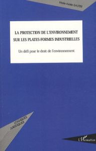 La protection de l'environnement sur les plates-formes industrielles. Un défi pour le droit de l'env - Gautier Marie-Axelle - Beurier Jean-Pierre