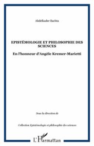 Epistémologie et philosophie des sciences. En l'honneur d'Angèle Kremer-Marietti - Bachta Abdelkader