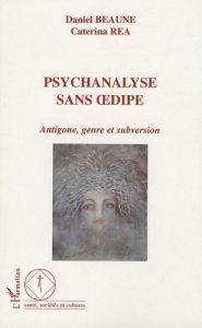 Psychanalyse sans oedipe. Antigone, genre et subversion - Beaune Daniel - Rea Caterina