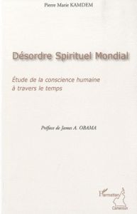 Désordre spirituel mondial. Etude de la conscience humaine à travers le temps - Kamdem Pierre Marie - Obama James A.