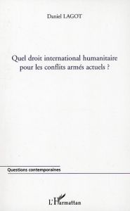 Quel droit international humanitaire pour les conflits armés actuels ? - Lagot Daniel