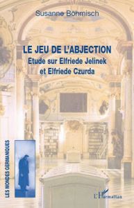 Le jeu de l'abjection. Etude sur Elfriede Jelinek et Elfriede Czurda - Böhmisch Susanne