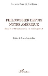 Philosopher depuis notre Amérique. Essai de problématisation de son modus operandi - Guldberg Horacio Cerutti - Roig Arturo Andrés