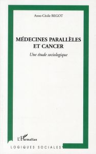 Médecines parallèles et cancer. Une étude sociologique - Begot Anne-Cécile