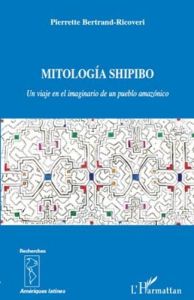 Mitología Shipido. Un viaje en el imaginario de un pueblo amazónico - Bertrand-Ricoveri Pierrette