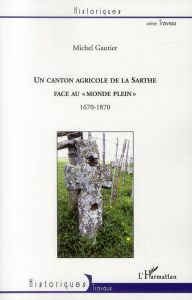 Un canton agricole de la Sarthe face au "monde plein". 1670-1870 - Gautier Michel