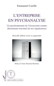 L'entreprise en psychanalyse. Un questionnement de l'inconscient comme déterminant structurel de nos - Castille Emmanuel - Marchais-Roubelat Anne