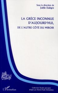 La Grèce inconnue d'aujourd'hui. De l'autre côté du miroir - Dalègre Joëlle