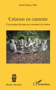 Création en contexte. Une pratique plastique aux croisements des cultures - Yao Koffi Célestin