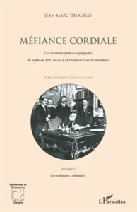 Méfiance cordiale - Les relations franco-espagnoles de la fin du XIXe siècle à la Première Guerre mo - Delaunay Jean-Marc