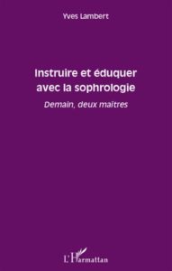 Instruire et éduquer avec la sophrologie. Demain, deux maîtres - Lambert Yves