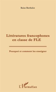 Littératures francophones en classe de FLE. Pourquoi et comment les enseigner - Berthelot Reine - Terrone Patrice