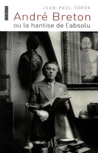 André Breton ou la hantise de l'absolu - Török Jean-Paul