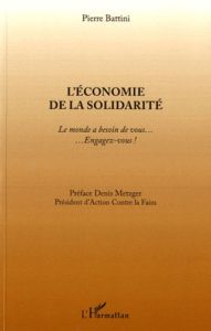 L'économie de la solidarité. Le monde a besoin de vous... Engagez-vous ! - Battini Pierre - Metzger Denis