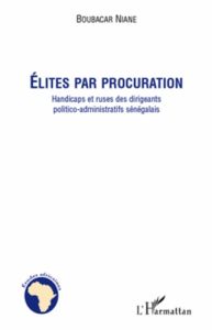 Elites par procuration. handicaps et ruses des dirigeants politico-administratifs sénégalais - Niane Boubacar