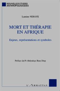 Mort et thérapie en Afrique. Enjeux, représentations et symboles - Ndiaye Lamine - Diop Abdoulaye-Bara