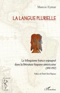 La langue plurielle. Le bilinguisme franco-espagnol dans la littérature hispano-américaine (1890-195 - Eymar Marcos - Pageaux Daniel-Henri