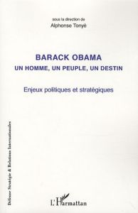 Barack Obama un homme, un peuple, un destin. Enjeux politiques et stratégiques - Tonyè Alphonse