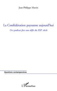 La Confédération paysanne aujourd'hui. Un syndicat face aux défis du XXIe siècle - Martin Jean-Philippe