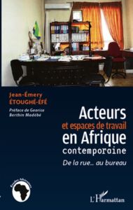 Acteurs et espaces de travail en Afrique contemporaine. De la rue... au bureau - Etoughé-Efé Jean-Emery - Berthin Madébé Georice