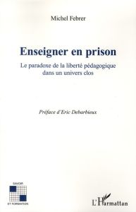 Enseigner en prison. Le paradoxe de la liberté pédagogique dans un univers clos - Febrer Michel - Debarbieux Eric