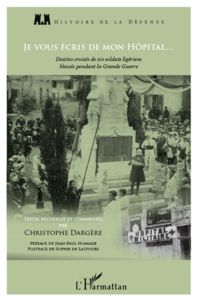 Je vous écris de mon hôpital... Destins croisés de six soldats ligériens blessés pendant la Grande G - Dargère Christophe