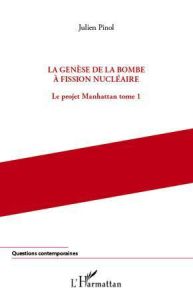 Le projet Manhattan. Tome 1, La genèse de la bombe à fission nucléaire - Pinol Julien