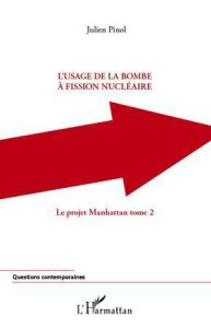 Le projet Manhattan. Tome 2, L'usage de la bombe à fission nucléaire - Pinol Julien