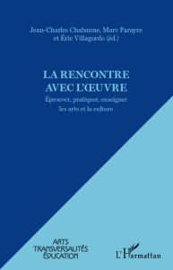 La rencontre avec l'oeuvre. Eprouver, pratiquer, enseigner les arts et la culture - Chabanne Jean-Charles - Parayre Marc - Villagordo