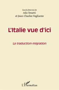 L'Italie vue d'ici. La traduction-migration - Tosatti Ada - Vegliante Jean-Charles