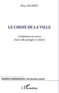 Le choix de la ville. L'urbanisme au service d'une ville partagée et créative - Ailleret Rémy