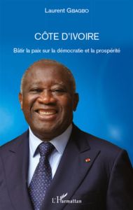 Côte d'ivoire. Bâtir la paix sur la démocratie et la prospérité - Gbagbo Laurent