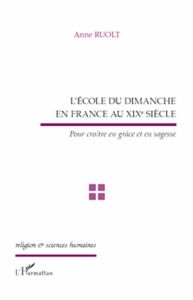 L'école du Dimanche en France au XIXe siècle. Pour croître en grâce et en sagesse - Ruolt Anne