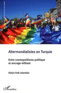 Altermondialistes en Turquie. Entre cosmopolistisme politique et ancrage militant - Erdi Lelandais Gülçin