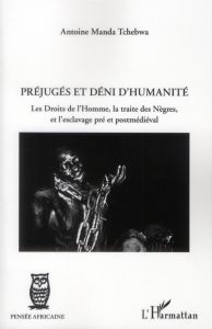 Préjugés et déni d'humanité. Les droits de l'Homme, la traite des Nègres, et l'esclavage pré et post - Tchebwa Manda