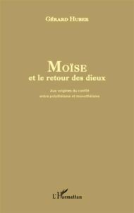 Moïse et le retour des dieux. Aux origines du conflit entre polythéisme et monothéisme - Huber Gérard