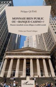 Monnaie bien public ou "banque-casino"? Finance mondiale versus éthique et utilité sociale - Quême Philippe - Lebègue Daniel