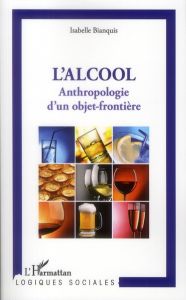 Anthropologie d'un objet frontière. L'alcool - Bianquis Isabelle