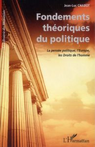 Fondements théoriques du politique. La pensée politique, l'Europe, les Droits de l'homme - Chabot Jean-Luc